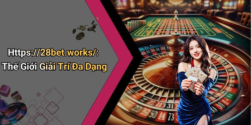 Https://28bet.works/: Thế Giới Giải Trí Đa Dạng