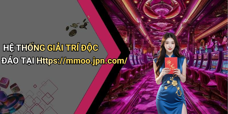 HỆ THỐNG GIẢI TRÍ ĐỘC ĐÁO TẠI Https://mmoo.jpn.com/